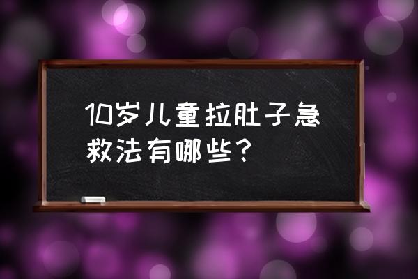 十几天的婴儿腹泻最佳止泻方法 10岁儿童拉肚子急救法有哪些？