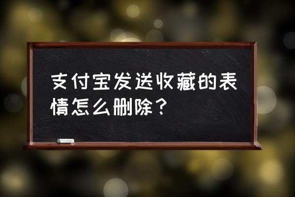 支付宝怎么找不到自己的收藏 支付宝发送收藏的表情怎么删除？