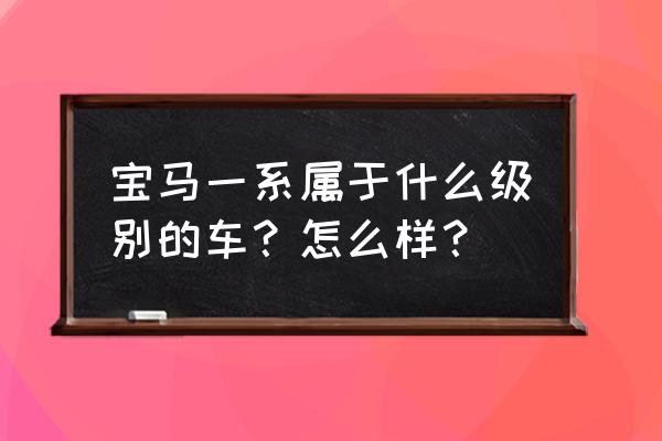 宝马1系118i为什么没有倒车影像 宝马一系属于什么级别的车？怎么样？