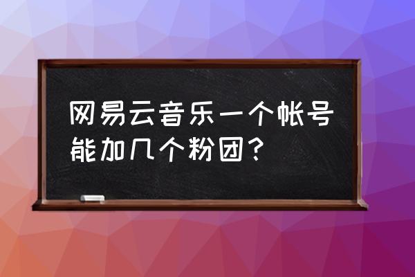 网易云音乐怎么弄不一样的名字 网易云音乐一个帐号能加几个粉团？