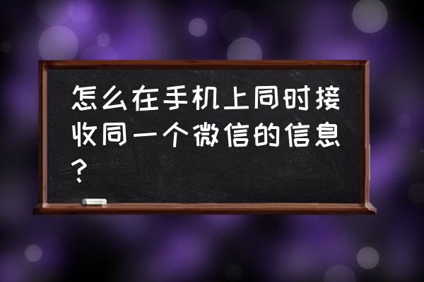 怎么可以一个手机两个微信 怎么在手机上同时接收同一个微信的信息？