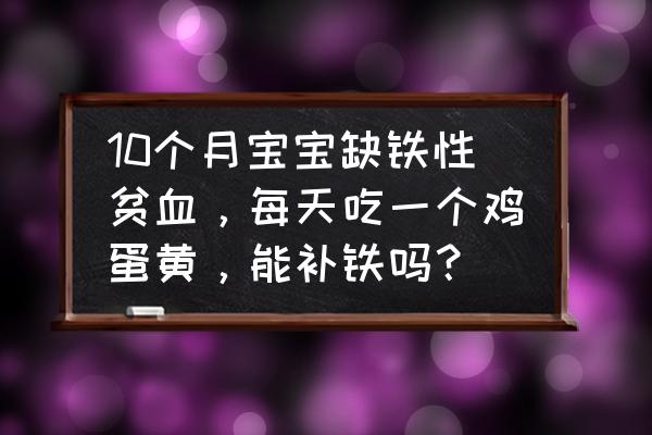 补铁的宝宝辅食11个月 10个月宝宝缺铁性贫血，每天吃一个鸡蛋黄，能补铁吗？