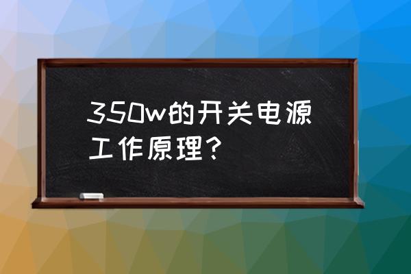 监控12v开关电源原理图 350w的开关电源工作原理？