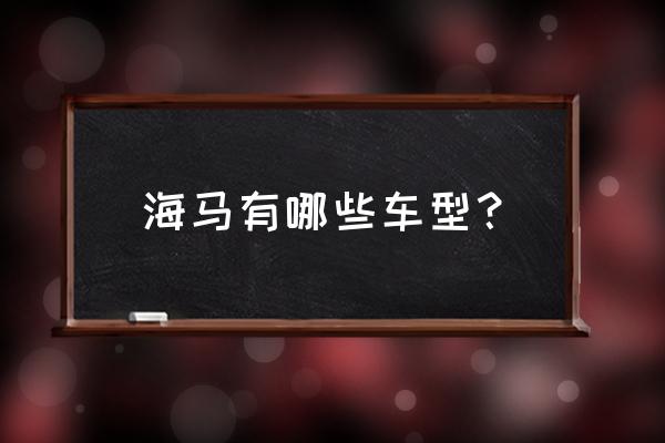 海马福美来f7怎样调时间 海马有哪些车型？