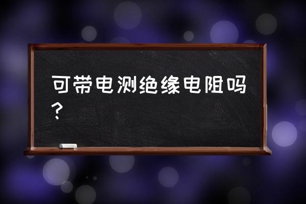 简易绝缘检测装置原理 可带电测绝缘电阻吗？