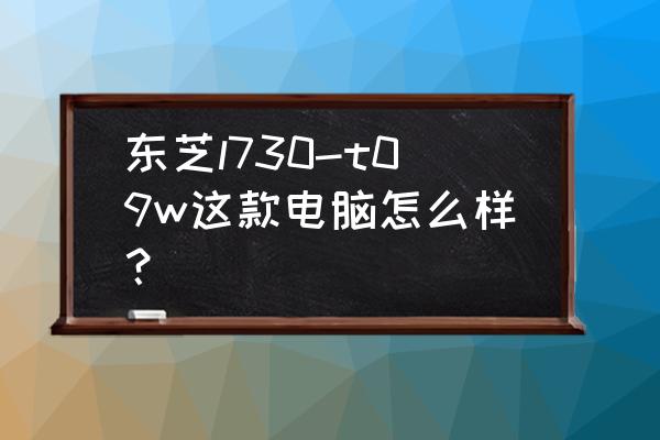 东芝l730拆机教程 东芝l730-t09w这款电脑怎么样？