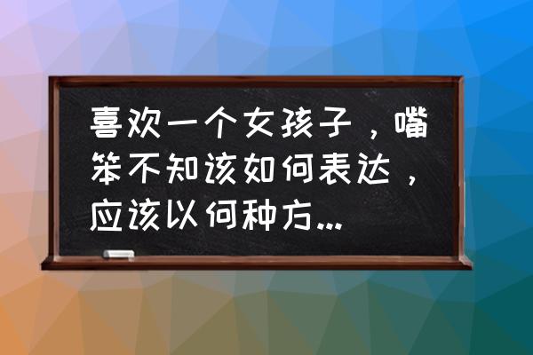 怎么才能让自己的话更可信 喜欢一个女孩子，嘴笨不知该如何表达，应该以何种方法增进感情？