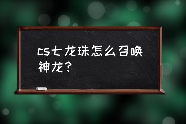 七龙珠哪个键可以召唤神龙 cs七龙珠怎么召唤神龙？