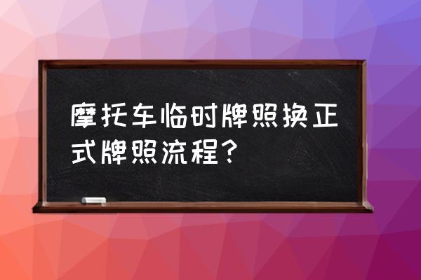 新摩托车临时牌照在哪里办 摩托车临时牌照换正式牌照流程？