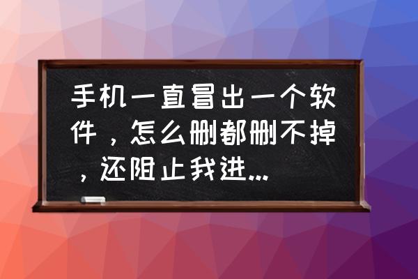 电脑的恶意软件删除工具在哪里 手机一直冒出一个软件，怎么删都删不掉，还阻止我进入别的软件，怎么办？