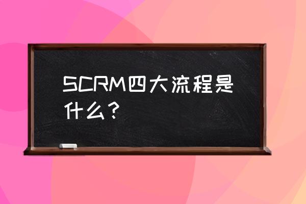 scrm客户软件管理系统有哪些功能 SCRM四大流程是什么？