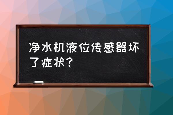 液位传感器常见的故障及排除方法 净水机液位传感器坏了症状？