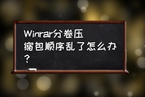 在压缩包里怎么调文件顺序 Winrar分卷压缩包顺序乱了怎么办？