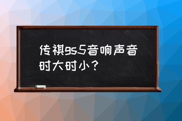 老传祺gs5汽车音响调节最佳效果 传祺gs5音响声音时大时小？