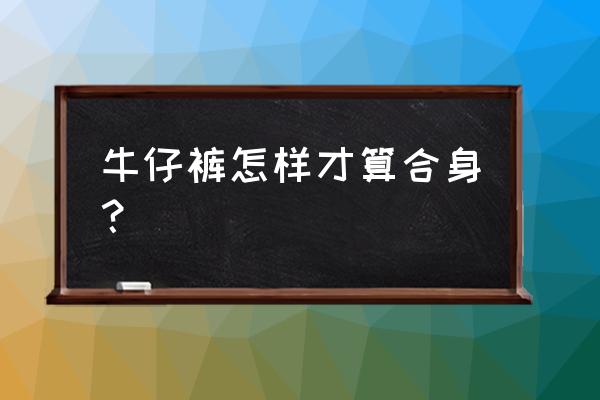 怎么判断裤子合不合身 牛仔裤怎样才算合身？