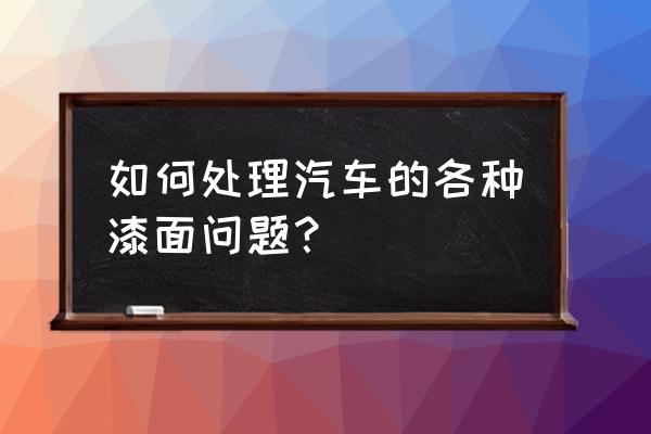 汽车漆面保养正确方法 如何处理汽车的各种漆面问题？