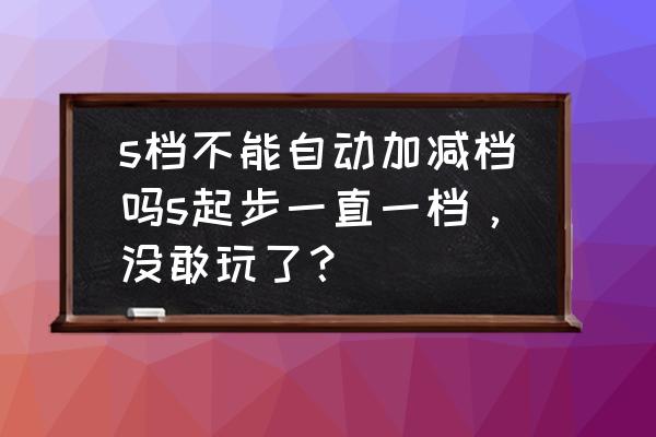 百米加减挡怎么练不挂错挡 s档不能自动加减档吗s起步一直一档，没敢玩了？