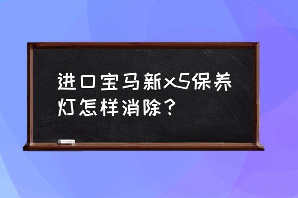 宝马保养灯归零详细教程 进口宝马新x5保养灯怎样消除？