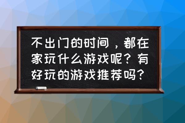 天天爱消除宠物升级经验怎么获得 不出门的时间，都在家玩什么游戏呢？有好玩的游戏推荐吗？