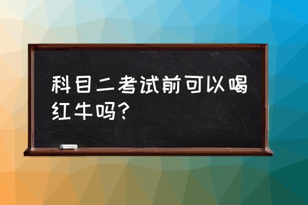 科目二首先要学习什么 科目二考试前可以喝红牛吗？