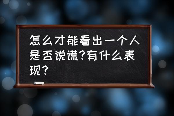 怎么问对方是不是不爱了 怎么才能看出一个人是否说谎?有什么表现？