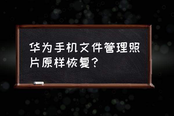 文件管理删除文件夹又自动恢复 华为手机文件管理照片原样恢复？