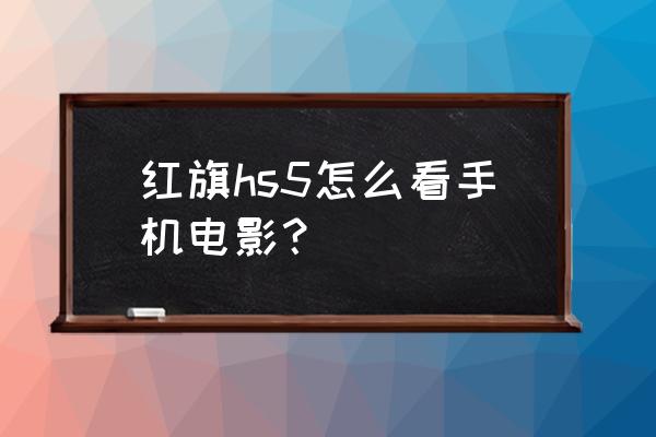 全新红旗h5手机投屏 红旗hs5怎么看手机电影？