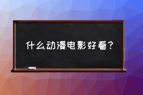 有哪些公认被称为神作的动漫 什么动漫电影好看？