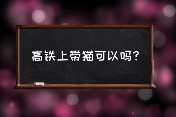 龙猫交友app怎么样 高铁上带猫可以吗？