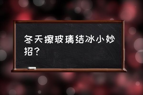 冬天汽车玻璃结霜处理方法 冬天擦玻璃结冰小妙招？