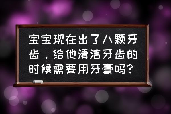 儿童怎样做才能更好的保护牙齿 宝宝现在出了八颗牙齿，给他清洁牙齿的时候需要用牙膏吗？