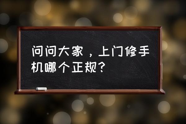 上门维修手机哪家靠谱 问问大家，上门修手机哪个正规？