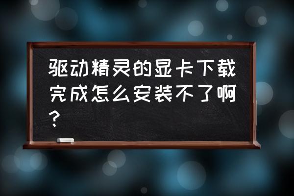 驱动精灵安装没有管理员权限 驱动精灵的显卡下载完成怎么安装不了啊？