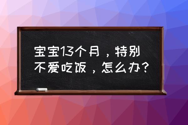 13岁的孩子挑食厌食怎么办 宝宝13个月，特别不爱吃饭，怎么办？