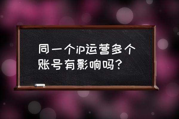 游戏限制ip是限公网ip还是私网ip 同一个ip运营多个账号有影响吗？