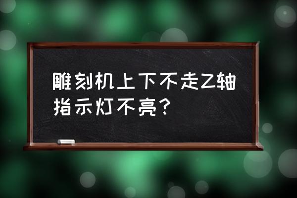 新买的雕刻机进不去门怎么办 雕刻机上下不走Z轴指示灯不亮？