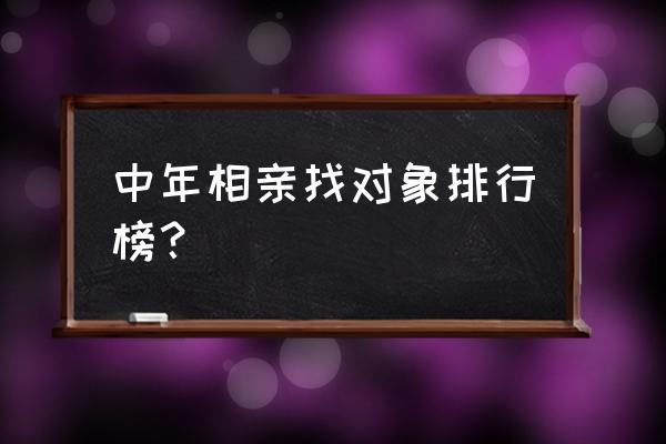 相亲找对象 中年相亲找对象排行榜？