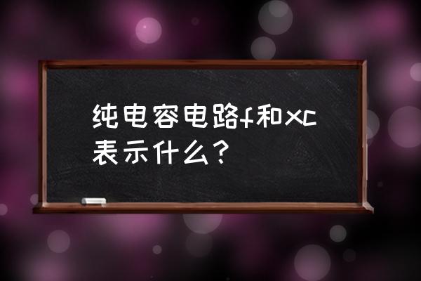 电容电路图教程 纯电容电路f和xc表示什么？