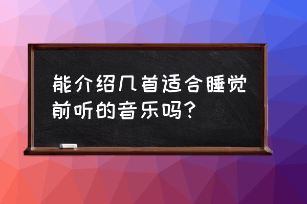 有哪些歌适合送给情人 能介绍几首适合睡觉前听的音乐吗？