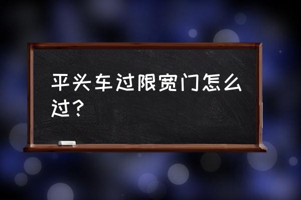 怎么用纸制作平头卡车教程 平头车过限宽门怎么过？