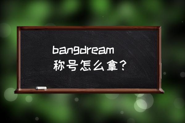 bangdream歌曲是免费的吗 bangdream称号怎么拿？