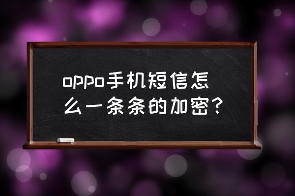 苹果11手机短信怎么设置密码 oppo手机短信怎么一条条的加密？