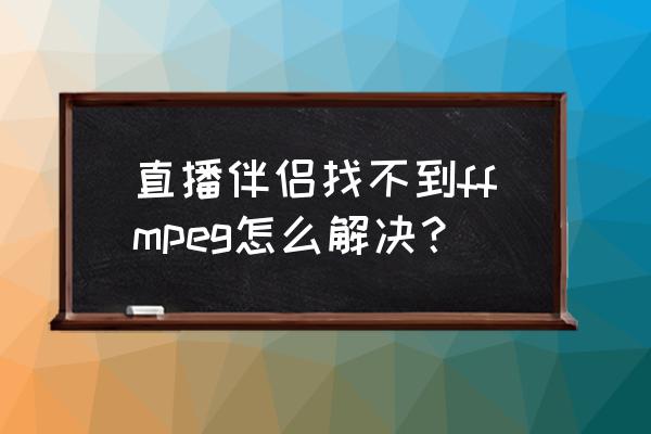 文件已在ffmpeg中打开无法删除 直播伴侣找不到ffmpeg怎么解决？