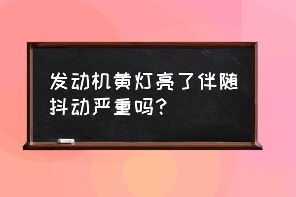 车子发动机黄灯亮加油时车子抖动 发动机黄灯亮了伴随抖动严重吗？