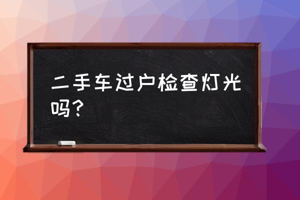 二手车怎么看车灯 二手车过户检查灯光吗？