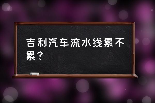 汽车生产线电路示意图 吉利汽车流水线累不累？