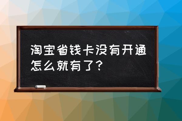 淘宝省钱卡开通步骤 淘宝省钱卡没有开通怎么就有了？