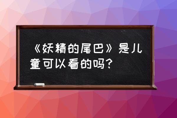 妖精的尾巴3d手游下载链接 《妖精的尾巴》是儿童可以看的吗？