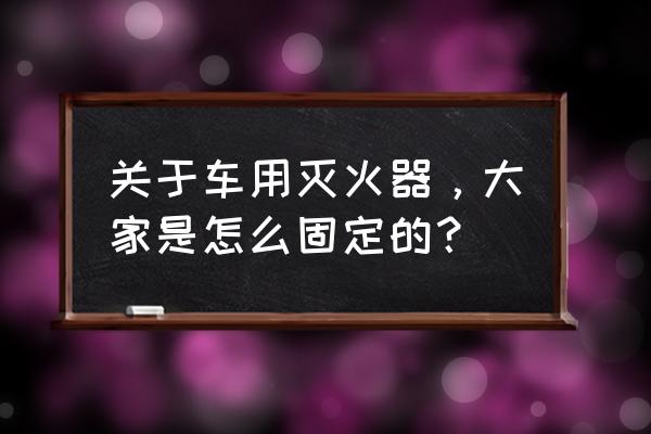 车载灭火器使用方法及注意事项 关于车用灭火器，大家是怎么固定的？