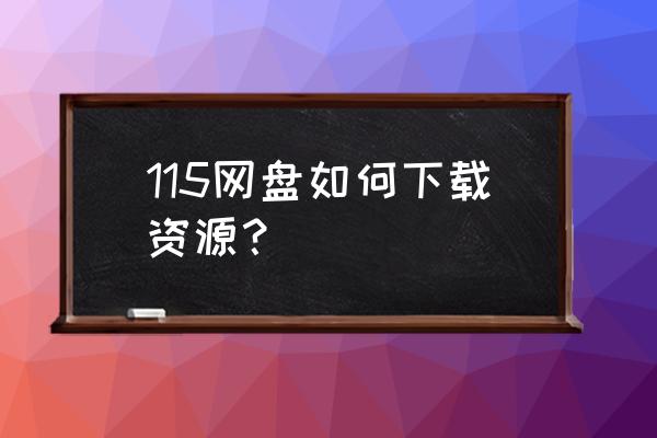 如何用115下载电影 115网盘如何下载资源？